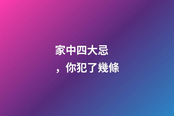 家中四大忌，你犯了幾條